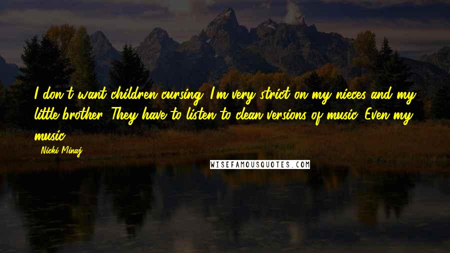 Nicki Minaj Quotes: I don't want children cursing. I'm very strict on my nieces and my little brother. They have to listen to clean versions of music. Even my music.