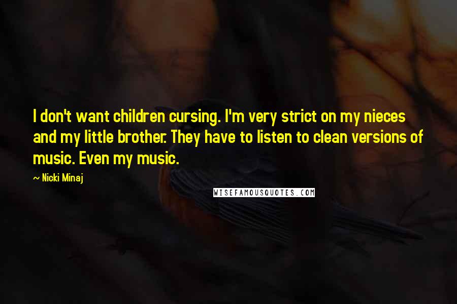 Nicki Minaj Quotes: I don't want children cursing. I'm very strict on my nieces and my little brother. They have to listen to clean versions of music. Even my music.