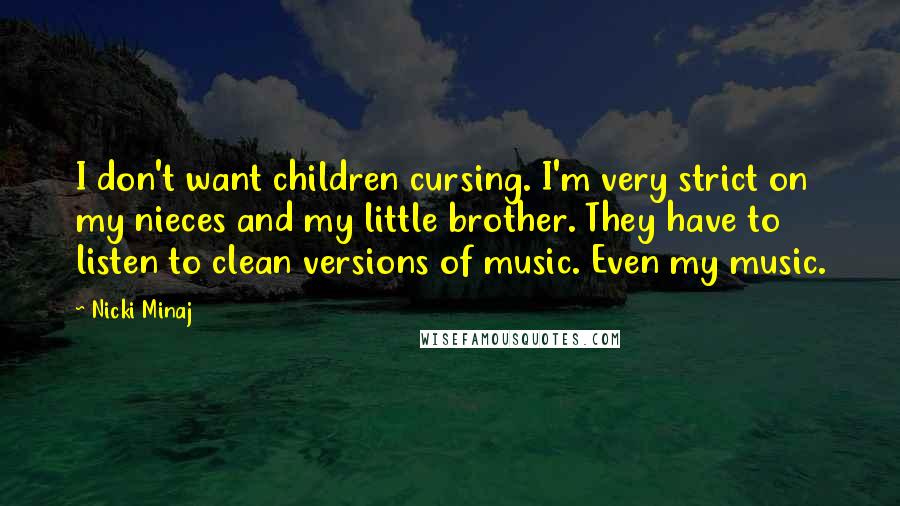 Nicki Minaj Quotes: I don't want children cursing. I'm very strict on my nieces and my little brother. They have to listen to clean versions of music. Even my music.