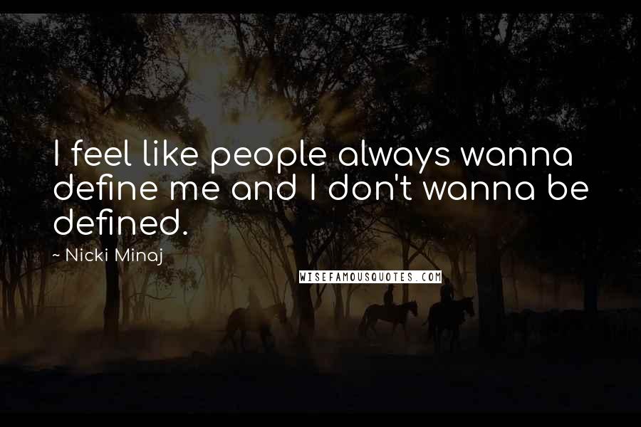 Nicki Minaj Quotes: I feel like people always wanna define me and I don't wanna be defined.