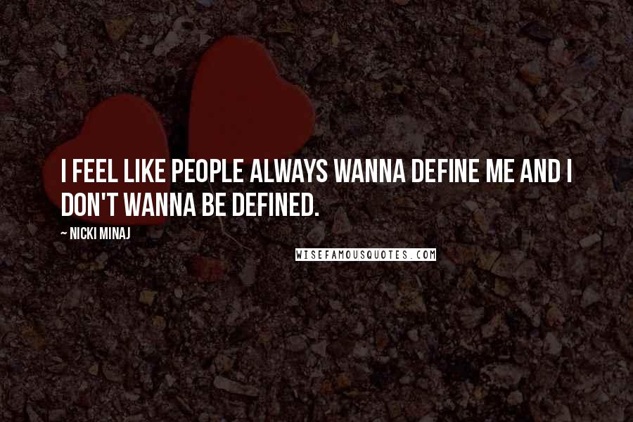 Nicki Minaj Quotes: I feel like people always wanna define me and I don't wanna be defined.