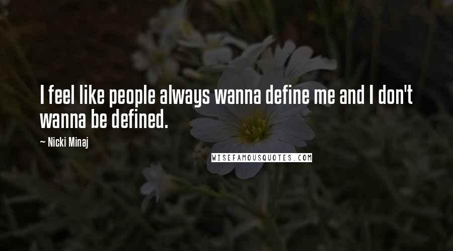 Nicki Minaj Quotes: I feel like people always wanna define me and I don't wanna be defined.