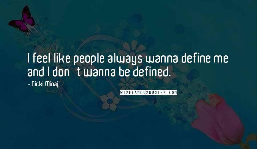 Nicki Minaj Quotes: I feel like people always wanna define me and I don't wanna be defined.