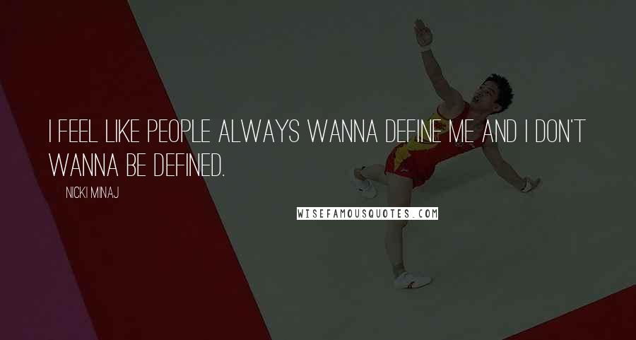 Nicki Minaj Quotes: I feel like people always wanna define me and I don't wanna be defined.