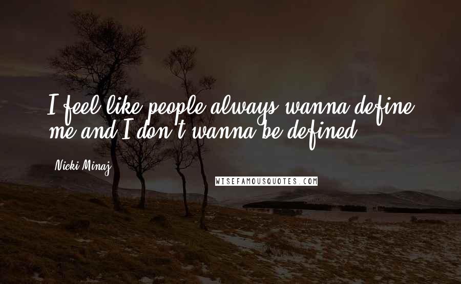 Nicki Minaj Quotes: I feel like people always wanna define me and I don't wanna be defined.