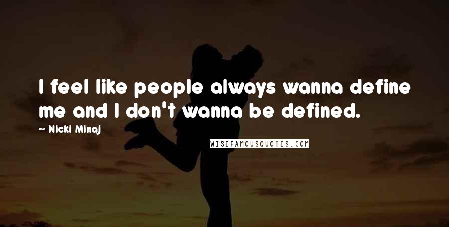 Nicki Minaj Quotes: I feel like people always wanna define me and I don't wanna be defined.