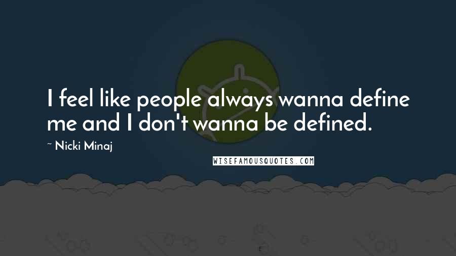 Nicki Minaj Quotes: I feel like people always wanna define me and I don't wanna be defined.