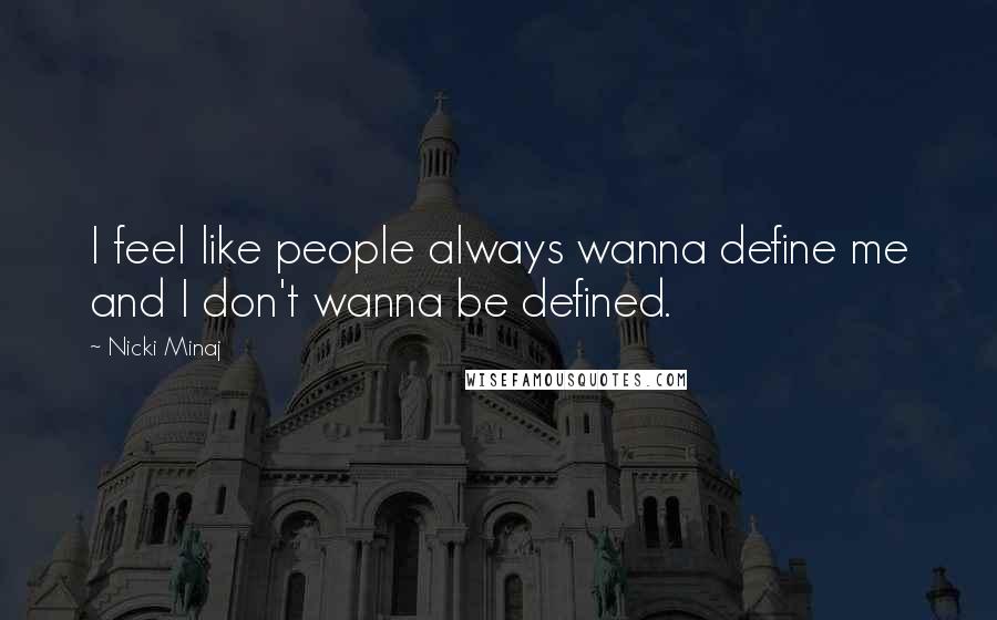 Nicki Minaj Quotes: I feel like people always wanna define me and I don't wanna be defined.