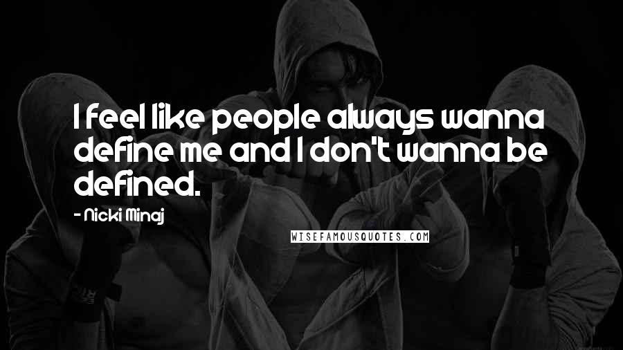 Nicki Minaj Quotes: I feel like people always wanna define me and I don't wanna be defined.