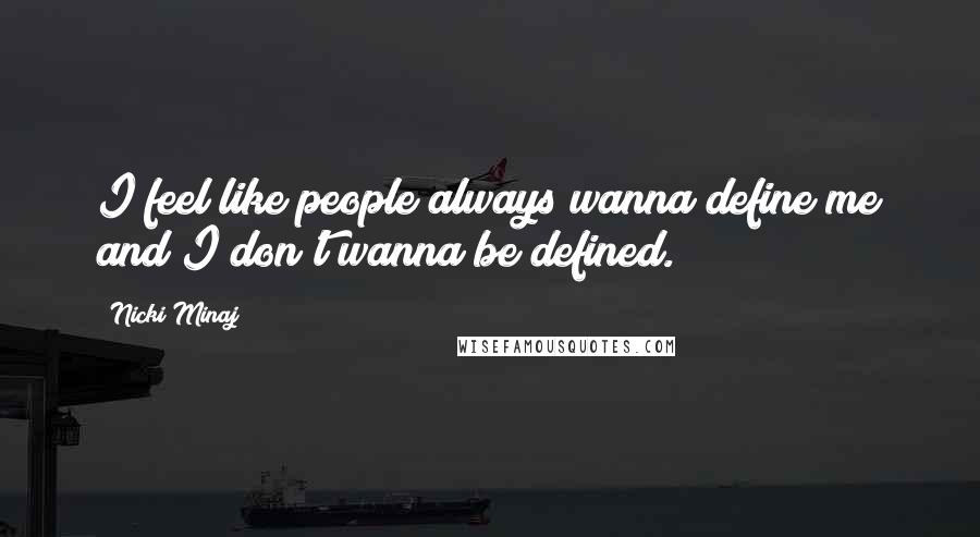 Nicki Minaj Quotes: I feel like people always wanna define me and I don't wanna be defined.