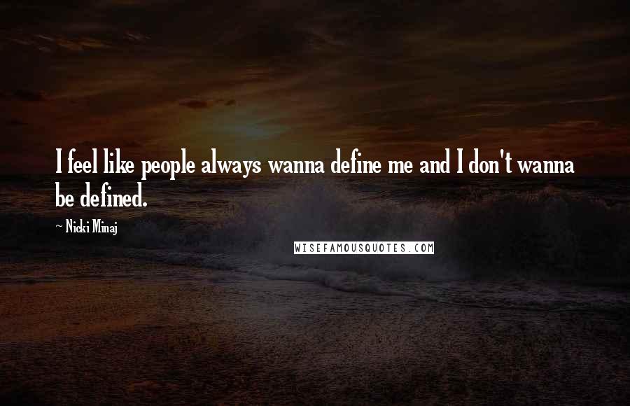 Nicki Minaj Quotes: I feel like people always wanna define me and I don't wanna be defined.