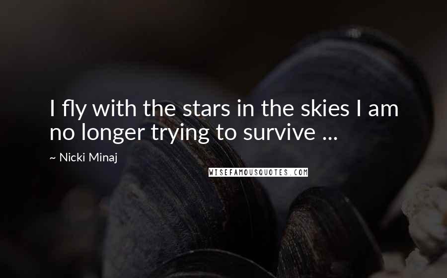 Nicki Minaj Quotes: I fly with the stars in the skies I am no longer trying to survive ...