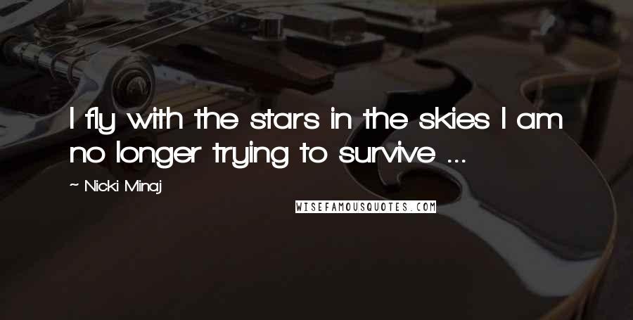 Nicki Minaj Quotes: I fly with the stars in the skies I am no longer trying to survive ...