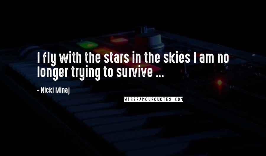 Nicki Minaj Quotes: I fly with the stars in the skies I am no longer trying to survive ...