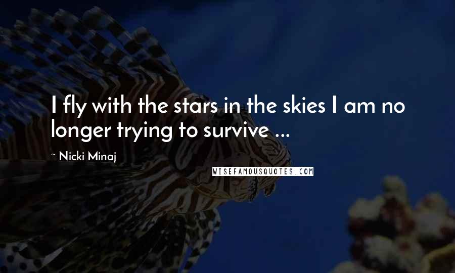 Nicki Minaj Quotes: I fly with the stars in the skies I am no longer trying to survive ...