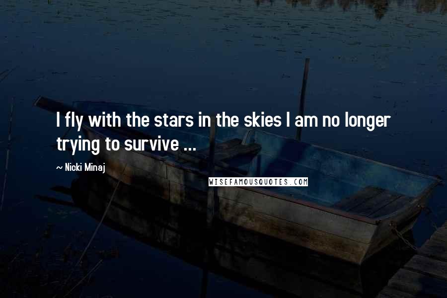 Nicki Minaj Quotes: I fly with the stars in the skies I am no longer trying to survive ...