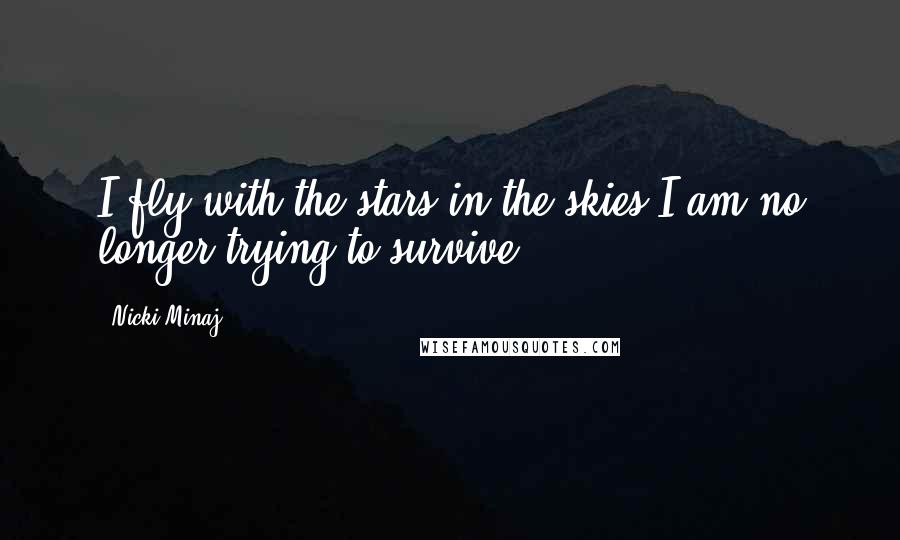 Nicki Minaj Quotes: I fly with the stars in the skies I am no longer trying to survive ...