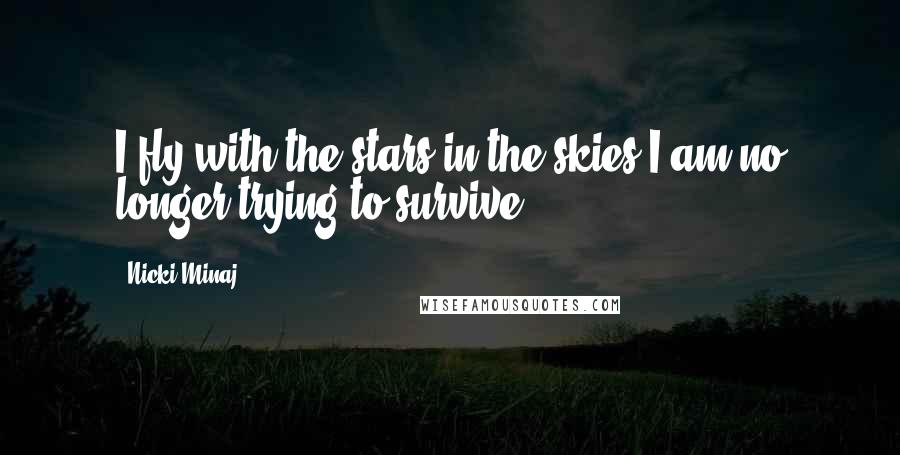 Nicki Minaj Quotes: I fly with the stars in the skies I am no longer trying to survive ...