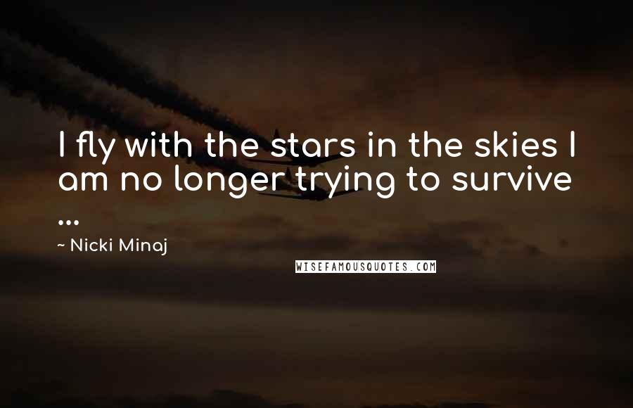 Nicki Minaj Quotes: I fly with the stars in the skies I am no longer trying to survive ...