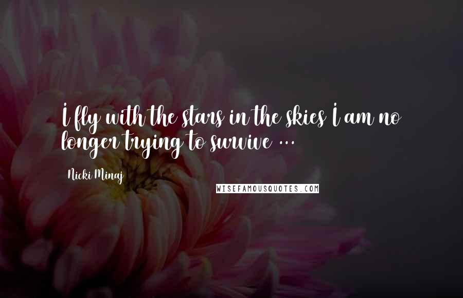 Nicki Minaj Quotes: I fly with the stars in the skies I am no longer trying to survive ...