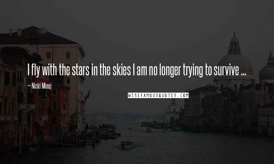 Nicki Minaj Quotes: I fly with the stars in the skies I am no longer trying to survive ...