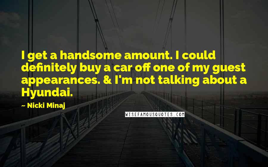 Nicki Minaj Quotes: I get a handsome amount. I could definitely buy a car off one of my guest appearances. & I'm not talking about a Hyundai.