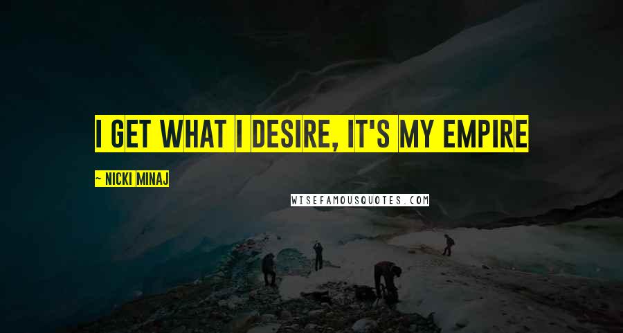 Nicki Minaj Quotes: I get what I desire, it's my empire