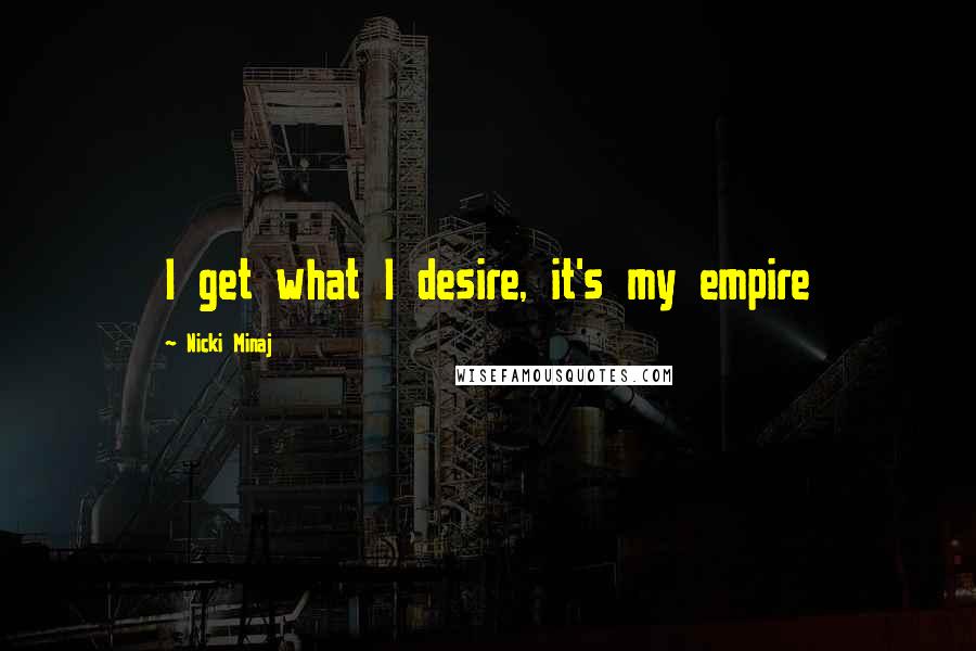 Nicki Minaj Quotes: I get what I desire, it's my empire