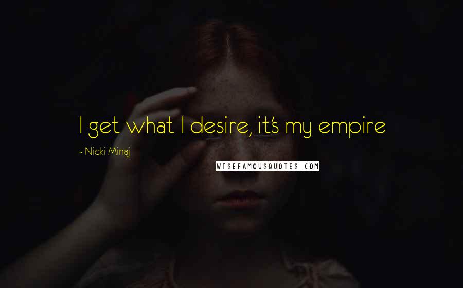 Nicki Minaj Quotes: I get what I desire, it's my empire