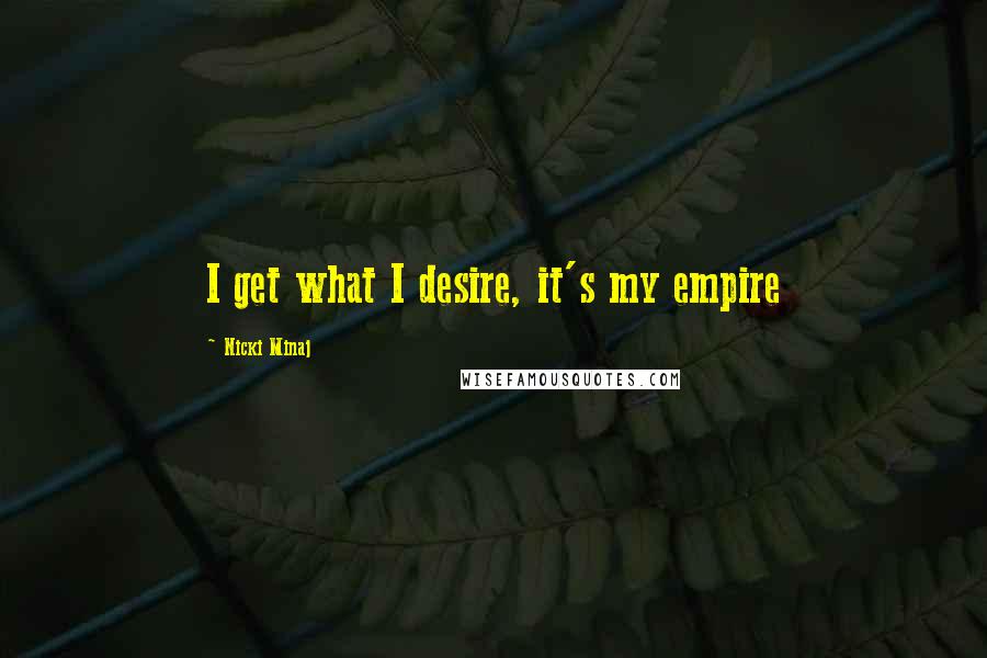 Nicki Minaj Quotes: I get what I desire, it's my empire