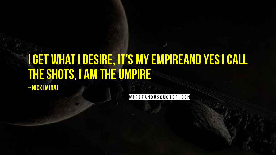 Nicki Minaj Quotes: I get what I desire, it's my empireAnd yes I call the shots, I am the umpire