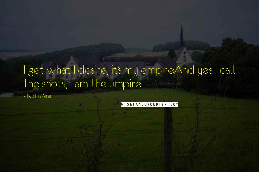 Nicki Minaj Quotes: I get what I desire, it's my empireAnd yes I call the shots, I am the umpire