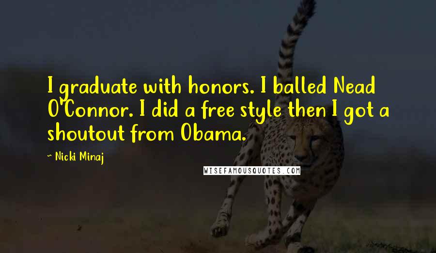 Nicki Minaj Quotes: I graduate with honors. I balled Nead O'Connor. I did a free style then I got a shoutout from Obama.