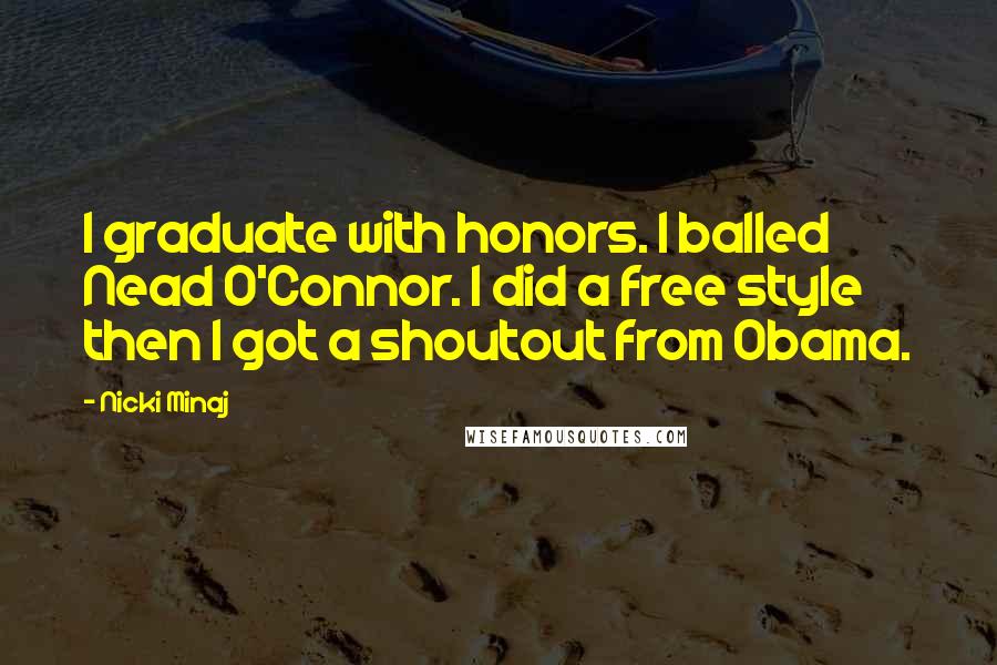 Nicki Minaj Quotes: I graduate with honors. I balled Nead O'Connor. I did a free style then I got a shoutout from Obama.