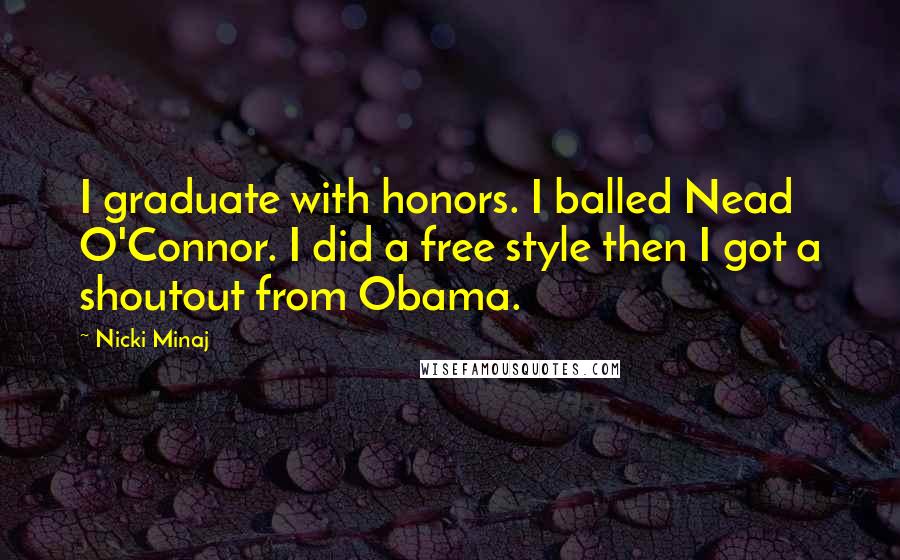 Nicki Minaj Quotes: I graduate with honors. I balled Nead O'Connor. I did a free style then I got a shoutout from Obama.