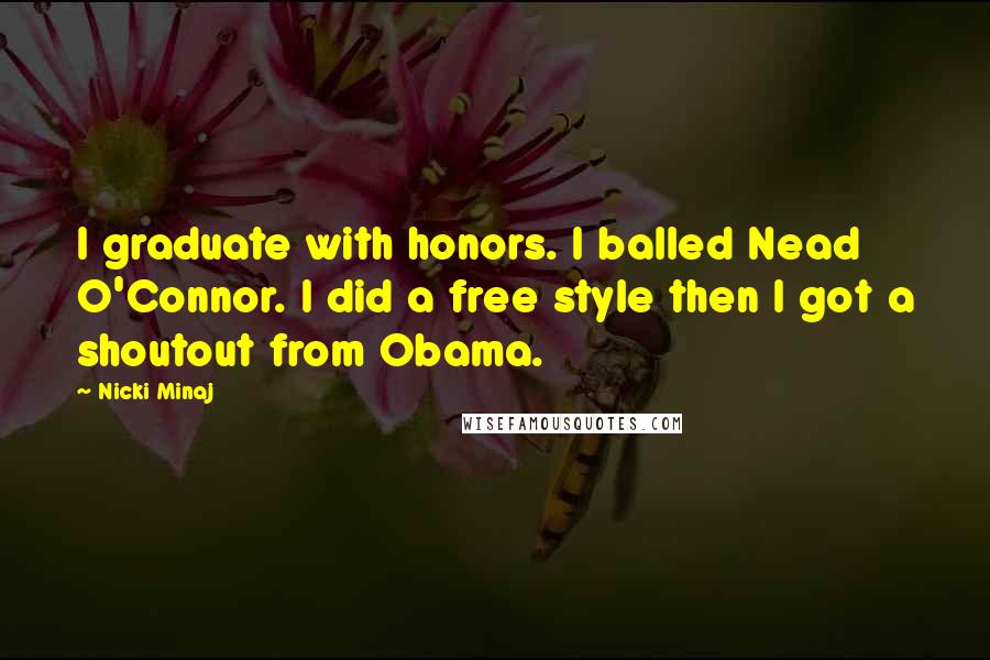 Nicki Minaj Quotes: I graduate with honors. I balled Nead O'Connor. I did a free style then I got a shoutout from Obama.