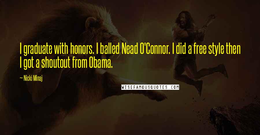 Nicki Minaj Quotes: I graduate with honors. I balled Nead O'Connor. I did a free style then I got a shoutout from Obama.
