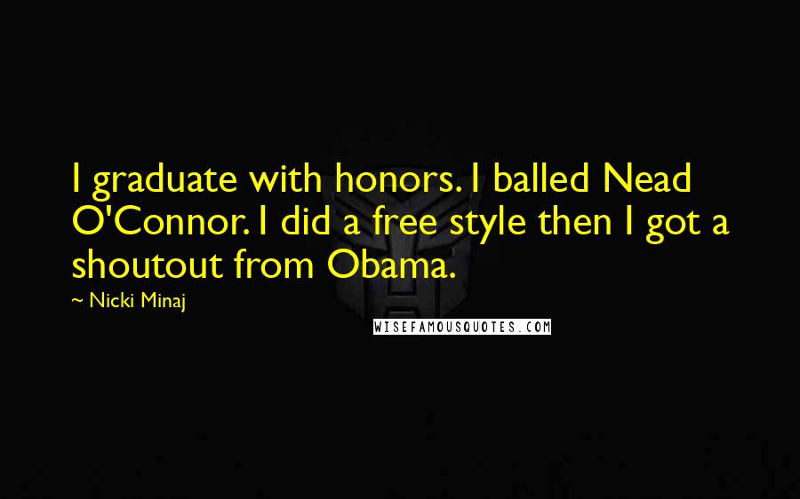 Nicki Minaj Quotes: I graduate with honors. I balled Nead O'Connor. I did a free style then I got a shoutout from Obama.