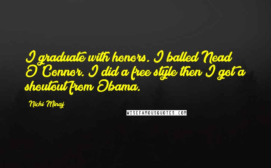Nicki Minaj Quotes: I graduate with honors. I balled Nead O'Connor. I did a free style then I got a shoutout from Obama.