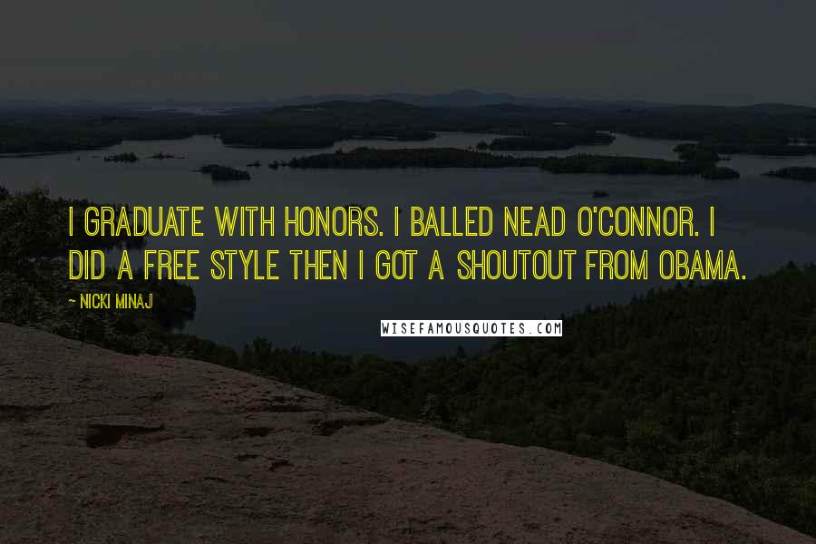 Nicki Minaj Quotes: I graduate with honors. I balled Nead O'Connor. I did a free style then I got a shoutout from Obama.
