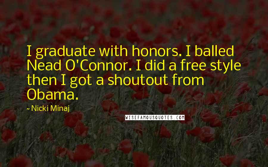 Nicki Minaj Quotes: I graduate with honors. I balled Nead O'Connor. I did a free style then I got a shoutout from Obama.