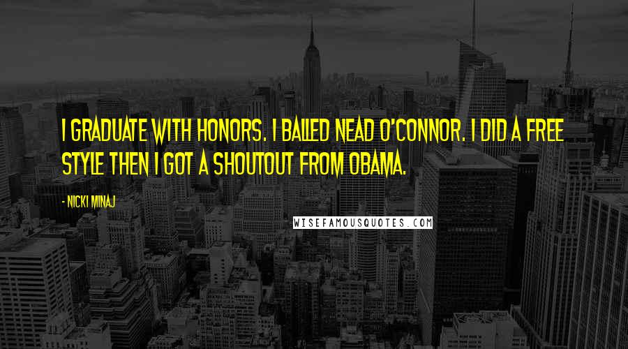 Nicki Minaj Quotes: I graduate with honors. I balled Nead O'Connor. I did a free style then I got a shoutout from Obama.