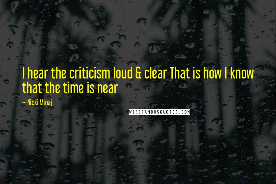 Nicki Minaj Quotes: I hear the criticism loud & clear That is how I know that the time is near