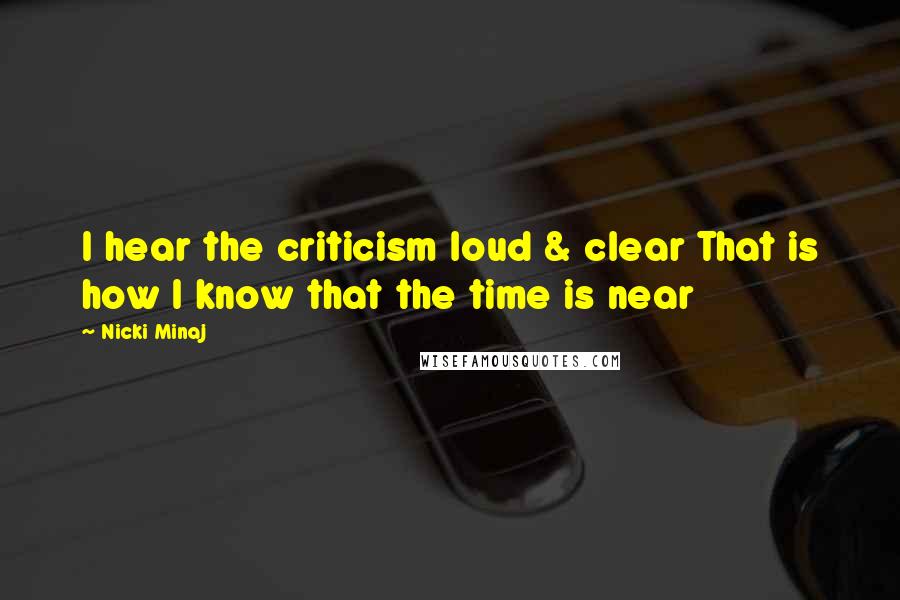 Nicki Minaj Quotes: I hear the criticism loud & clear That is how I know that the time is near