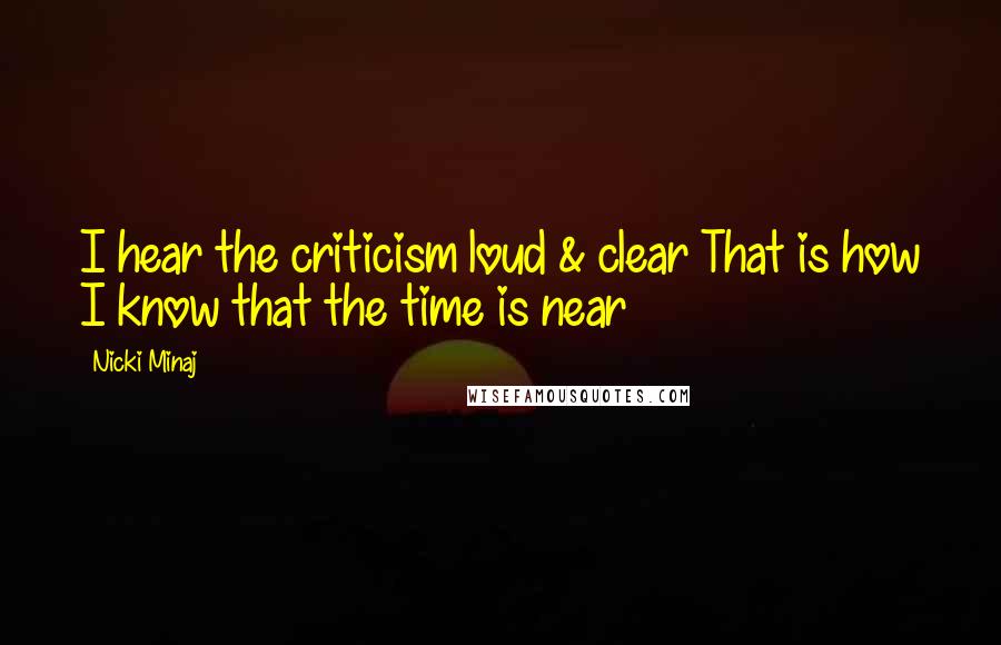 Nicki Minaj Quotes: I hear the criticism loud & clear That is how I know that the time is near