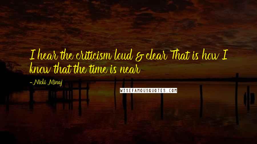 Nicki Minaj Quotes: I hear the criticism loud & clear That is how I know that the time is near