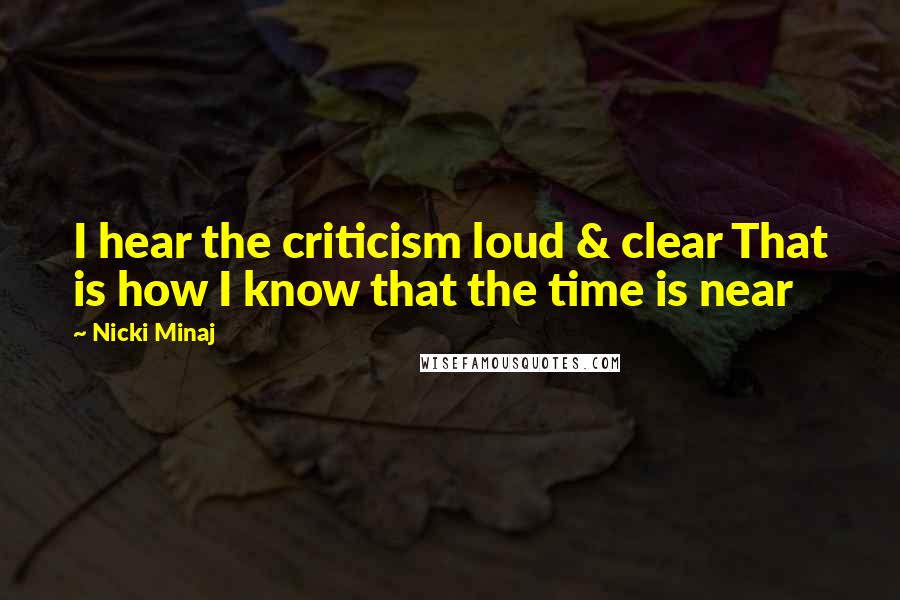 Nicki Minaj Quotes: I hear the criticism loud & clear That is how I know that the time is near