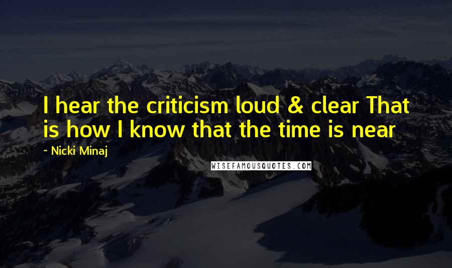 Nicki Minaj Quotes: I hear the criticism loud & clear That is how I know that the time is near