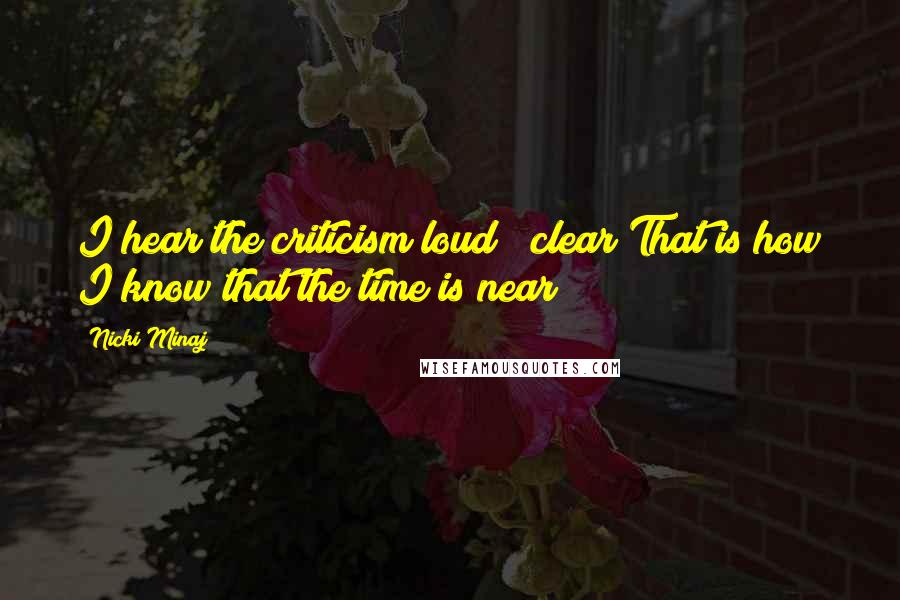 Nicki Minaj Quotes: I hear the criticism loud & clear That is how I know that the time is near