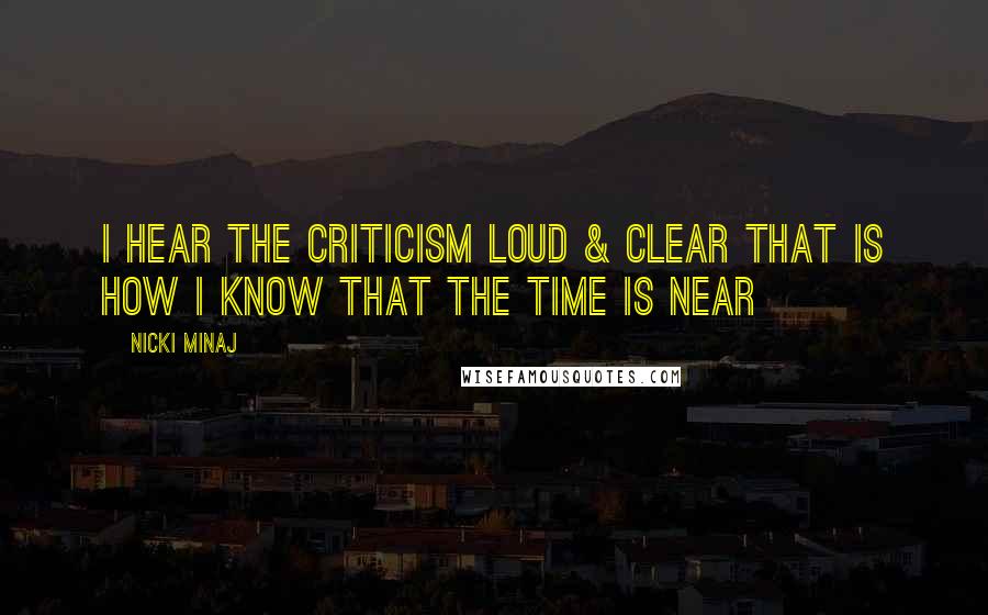 Nicki Minaj Quotes: I hear the criticism loud & clear That is how I know that the time is near